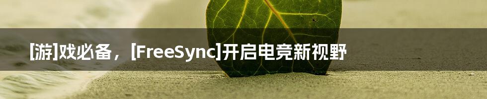 [游]戏必备，[FreeSync]开启电竞新视野