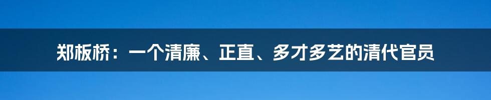 郑板桥：一个清廉、正直、多才多艺的清代官员