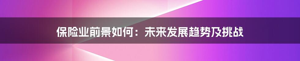 保险业前景如何：未来发展趋势及挑战