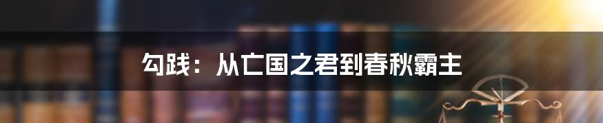 勾践：从亡国之君到春秋霸主