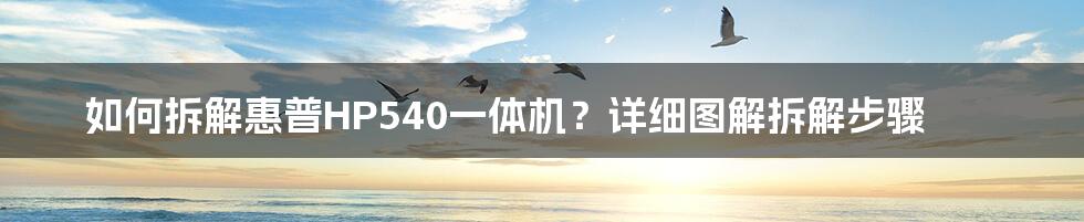 如何拆解惠普HP540一体机？详细图解拆解步骤