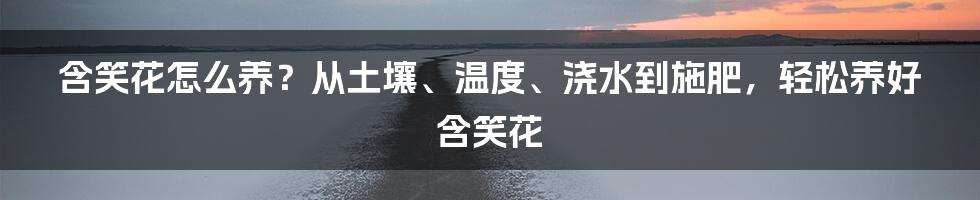 含笑花怎么养？从土壤、温度、浇水到施肥，轻松养好含笑花