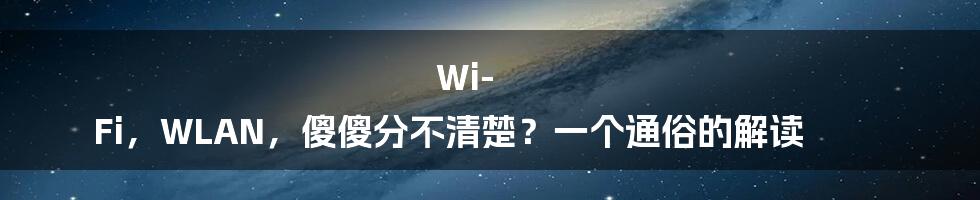 Wi-Fi，WLAN，傻傻分不清楚？一个通俗的解读