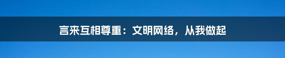 言来互相尊重：文明网络，从我做起