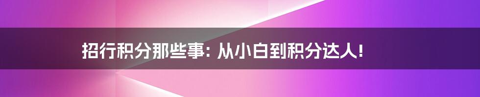 招行积分那些事: 从小白到积分达人!