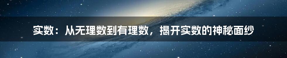 实数：从无理数到有理数，揭开实数的神秘面纱