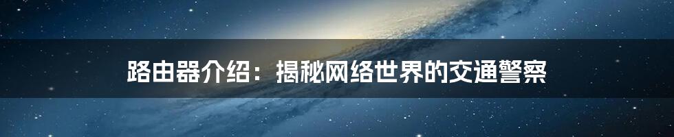 路由器介绍：揭秘网络世界的交通警察