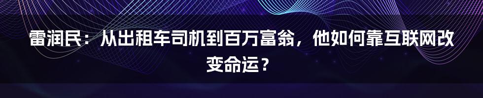 雷润民：从出租车司机到百万富翁，他如何靠互联网改变命运？