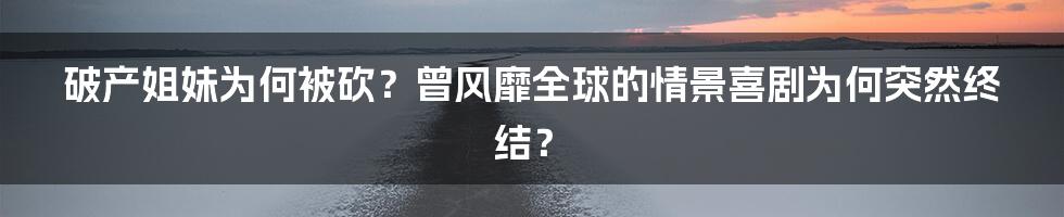 破产姐妹为何被砍？曾风靡全球的情景喜剧为何突然终结？