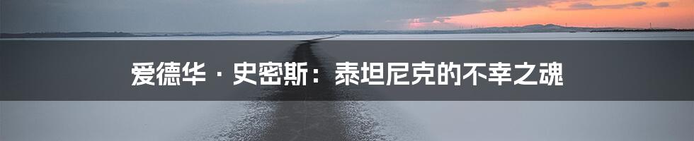 爱德华·史密斯：泰坦尼克的不幸之魂