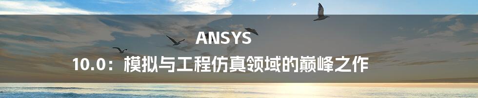 ANSYS 10.0：模拟与工程仿真领域的巅峰之作