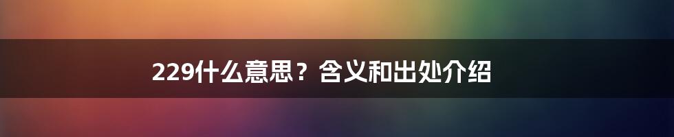 229什么意思？含义和出处介绍