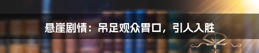 悬崖剧情：吊足观众胃口，引人入胜