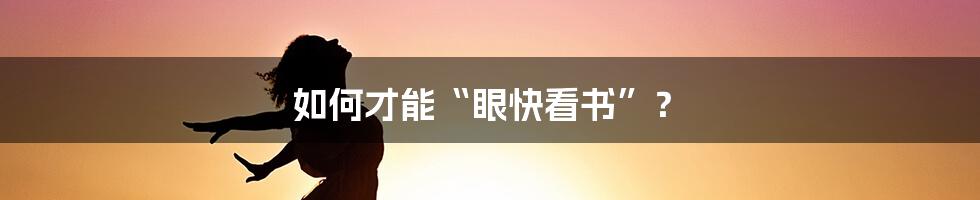 如何才能“眼快看书”？