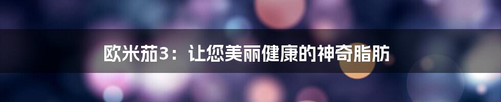 欧米茄3：让您美丽健康的神奇脂肪