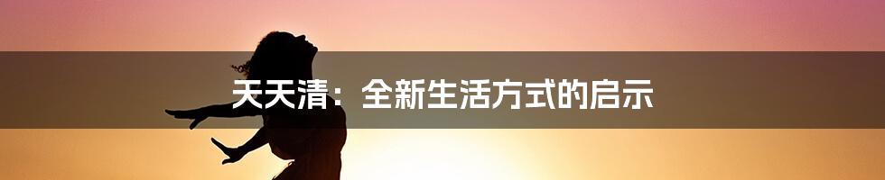 天天清：全新生活方式的启示