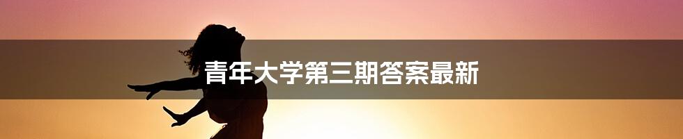 青年大学第三期答案最新