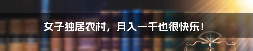 女子独居农村，月入一千也很快乐！