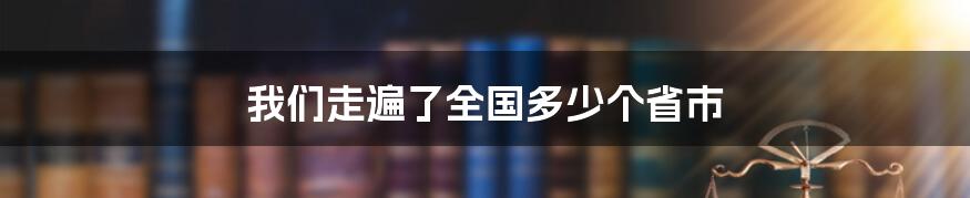 我们走遍了全国多少个省市