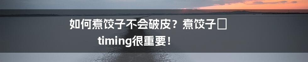 如何煮饺子不会破皮？煮饺子⏲️ timing很重要！