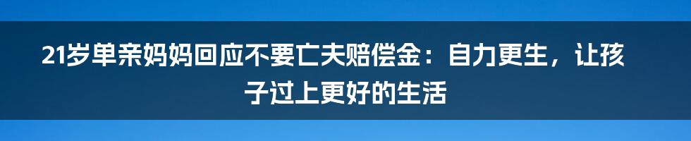 21岁单亲妈妈回应不要亡夫赔偿金：自力更生，让孩子过上更好的生活