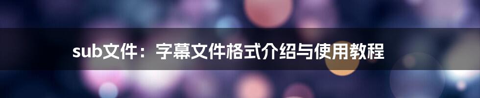 sub文件：字幕文件格式介绍与使用教程