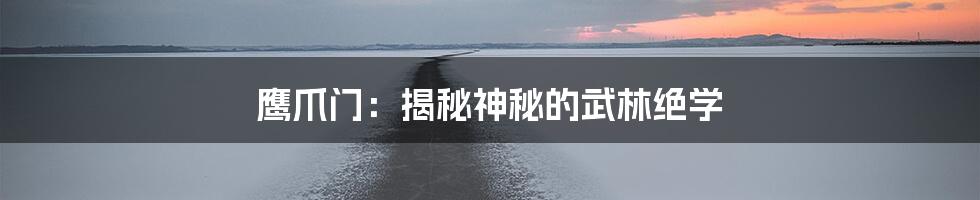 鹰爪门：揭秘神秘的武林绝学