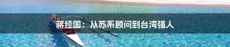 蒋经国：从苏系顾问到台湾强人