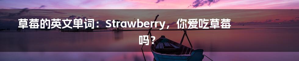 草莓的英文单词：Strawberry，你爱吃草莓吗？