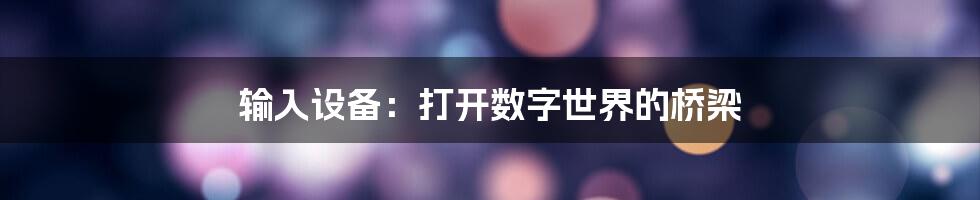 输入设备：打开数字世界的桥梁