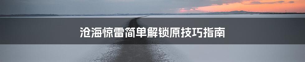 沧海惊雷简单解锁原技巧指南