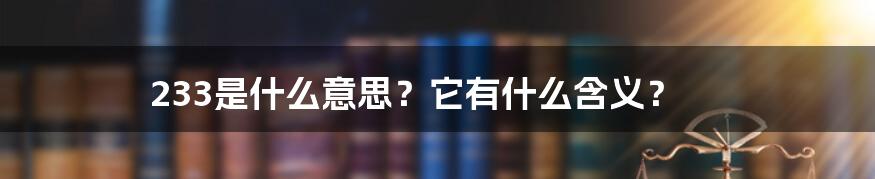 233是什么意思？它有什么含义？