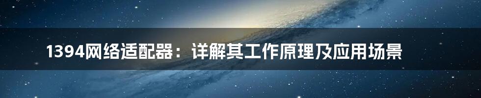 1394网络适配器：详解其工作原理及应用场景