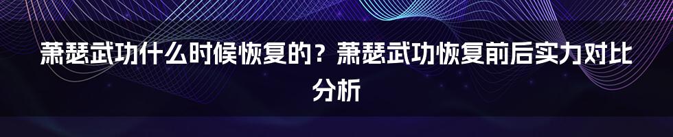 萧瑟武功什么时候恢复的？萧瑟武功恢复前后实力对比分析