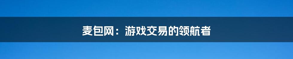 麦包网：游戏交易的领航者