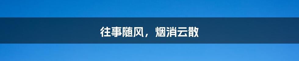 往事随风，烟消云散