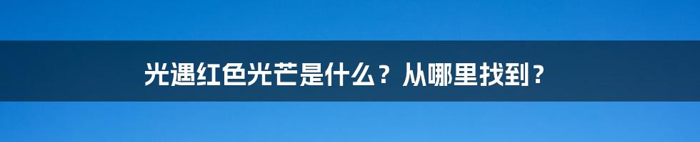 光遇红色光芒是什么？从哪里找到？