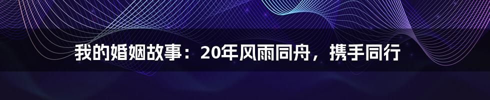 我的婚姻故事：20年风雨同舟，携手同行