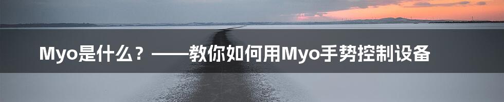 Myo是什么？——教你如何用Myo手势控制设备