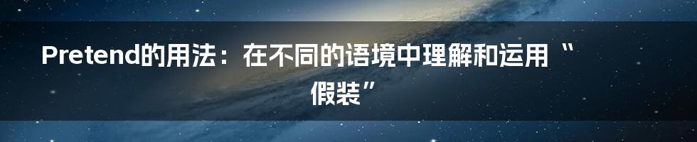 Pretend的用法：在不同的语境中理解和运用“假装”