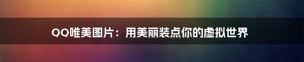 QQ唯美图片：用美丽装点你的虚拟世界