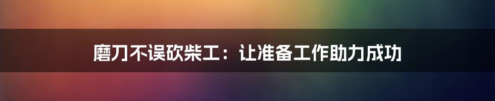 磨刀不误砍柴工：让准备工作助力成功