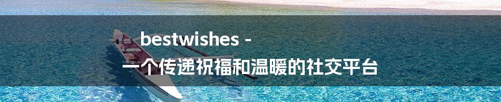 bestwishes - 一个传递祝福和温暖的社交平台