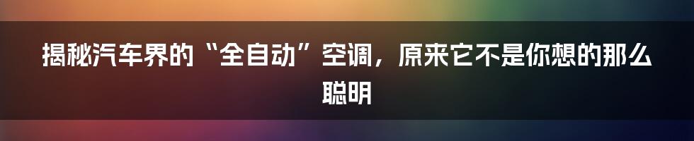 揭秘汽车界的“全自动”空调，原来它不是你想的那么聪明