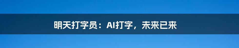 明天打字员：AI打字，未来已来