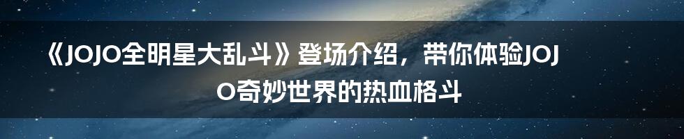 《JOJO全明星大乱斗》登场介绍，带你体验JOJO奇妙世界的热血格斗