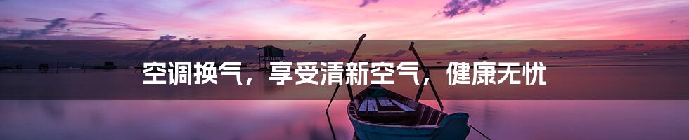 空调换气，享受清新空气，健康无忧