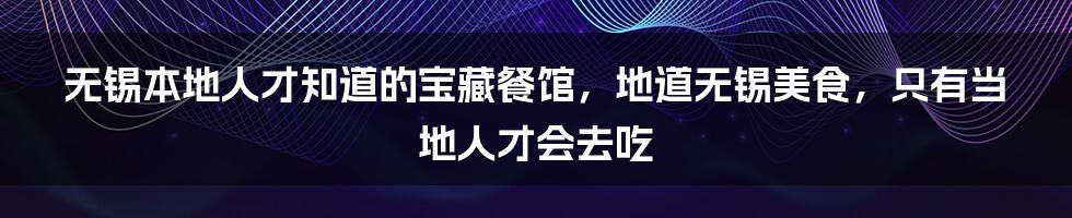 无锡本地人才知道的宝藏餐馆，地道无锡美食，只有当地人才会去吃