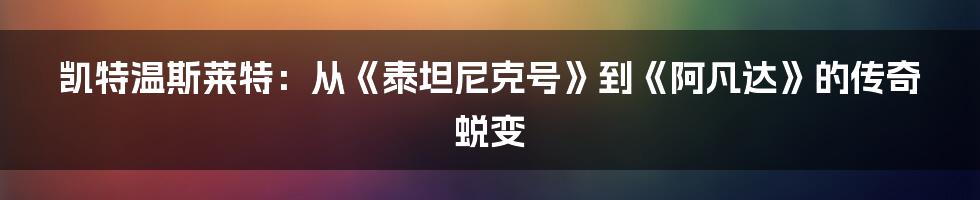 凯特温斯莱特：从《泰坦尼克号》到《阿凡达》的传奇蜕变