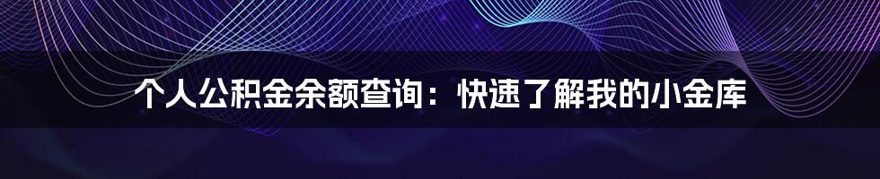 个人公积金余额查询：快速了解我的小金库